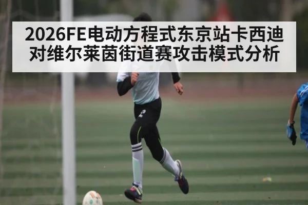 2026FE电动方程式东京站卡西迪对维尔莱茵街道赛攻击模式分析